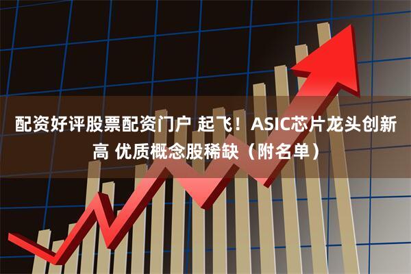 配资好评股票配资门户 起飞！ASIC芯片龙头创新高 优质概念股稀缺（附名单）