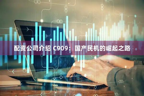 配资公司介绍 C909：国产民机的崛起之路