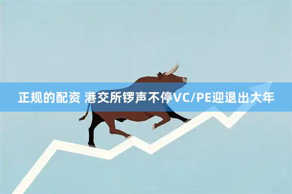 正规的配资 港交所锣声不停　VC/PE迎退出大年