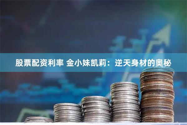 股票配资利率 金小妹凯莉：逆天身材的奥秘